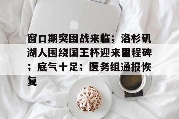 包含窗口期突围战来临;洛杉矶湖人围绕国王杯迎来里程碑;底气十足;医务组通报恢复的词条 包含窗口期突围战来临;洛杉矶湖人围绕国王杯迎来里程碑;底气十足;医务组通报恢复的词条